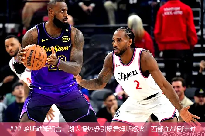 8月18日, 哈斯勒姆预言：湖人慢热恐引爆詹姆斯怒火！西部血战倒计时