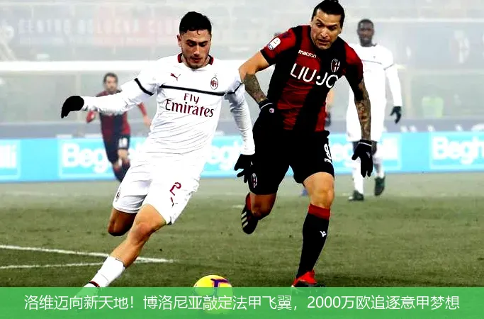 8月21日,洛维迈向新天地！博洛尼亚敲定法甲飞翼，2000万欧追逐意甲梦想