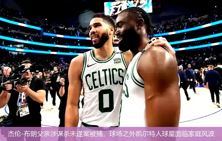 杰伦-布朗父亲涉谋杀未遂案被捕,球场之外凯尔特人球星面临家庭风波