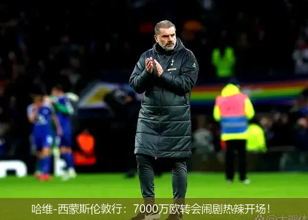 8月29日,哈维-西蒙斯伦敦行：7000万欧转会闹剧热辣开场！